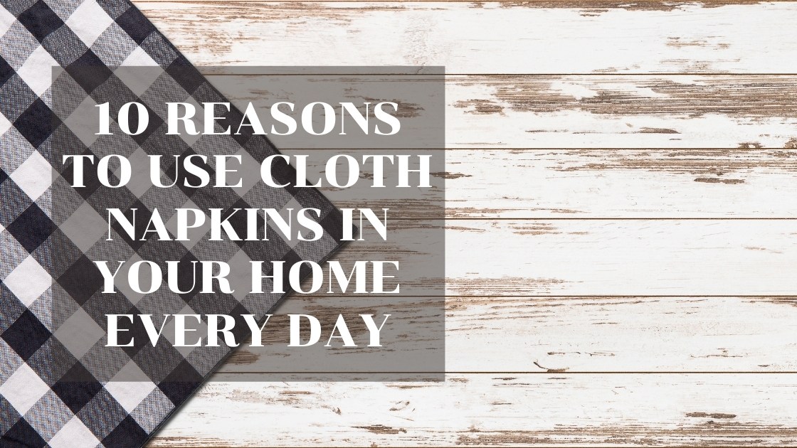 10 Reasons to Use Cloth Napkins in Your Home Every Day